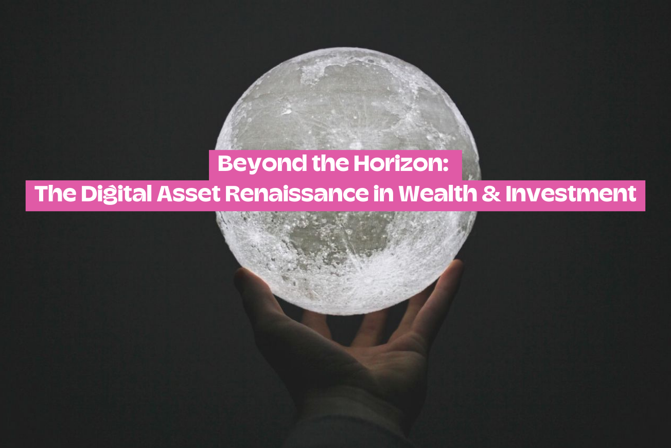Beyond the Horizon: The Digital Asset Renaissance in Wealth & Investment